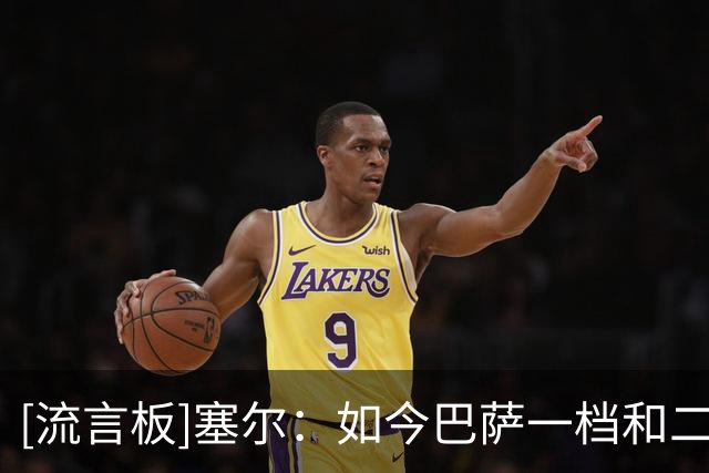 [流言板]塞尔：如今巴萨一档和二档的中锋都难挖，需重视费兰的作用